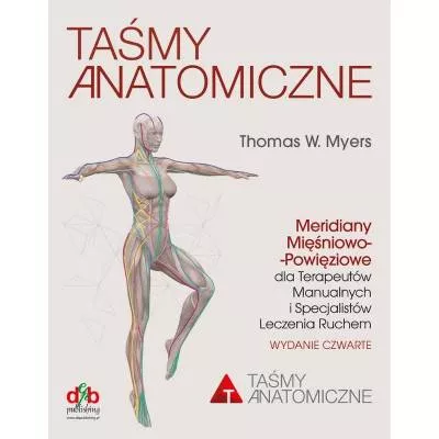 Taśmy Anatomiczne. Meridiany mięśniowo-powięziowe dla Terapeutów Manualnych i Specjalistów Leczenia Ruchem – T. W. Myers